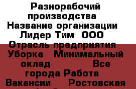 Разнорабочий производства › Название организации ­ Лидер Тим, ООО › Отрасль предприятия ­ Уборка › Минимальный оклад ­ 15 000 - Все города Работа » Вакансии   . Ростовская обл.,Зверево г.